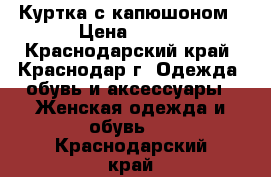 Куртка с капюшоном › Цена ­ 600 - Краснодарский край, Краснодар г. Одежда, обувь и аксессуары » Женская одежда и обувь   . Краснодарский край